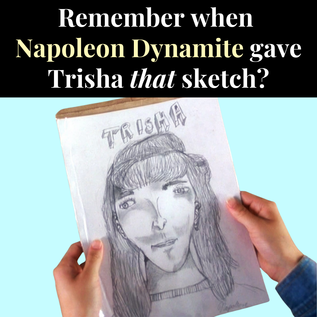 Remember when Napoleon Dynamite gave Trisha THAT sketch?