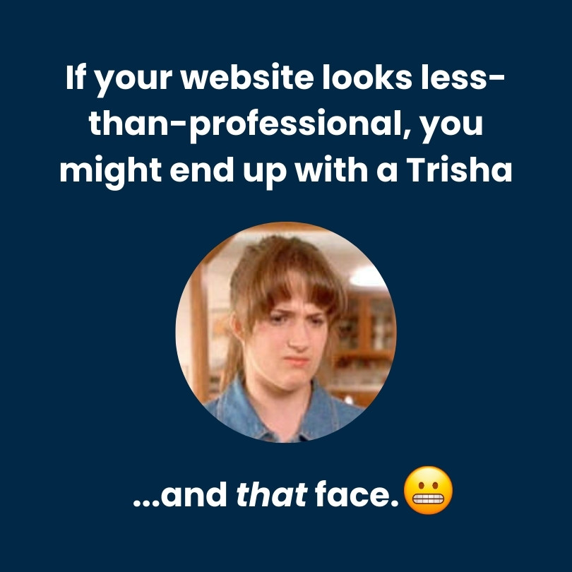 If your website looks less-than-professiona, you might end up with a Trisha ... and that face.